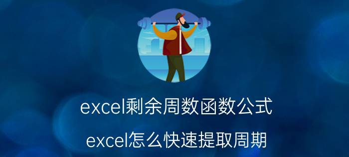 excel剩余周数函数公式 excel怎么快速提取周期？